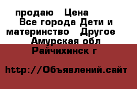 продаю › Цена ­ 250 - Все города Дети и материнство » Другое   . Амурская обл.,Райчихинск г.